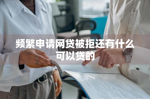 频繁申请网贷被拒还有什么可以贷的