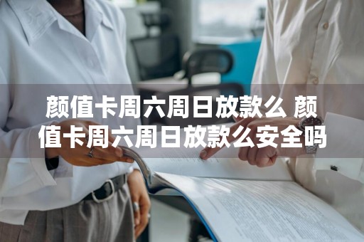 颜值卡周六周日放款么 颜值卡周六周日放款么安全吗