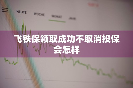 飞铁保领取成功不取消投保会怎样