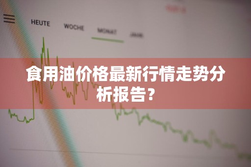 食用油价格最新行情走势分析报告?