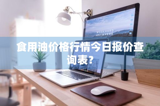 食用油价格行情今日报价查询表？