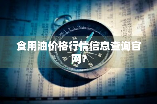 食用油价格行情信息查询官网？