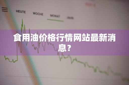 食用油价格行情网站最新消息？