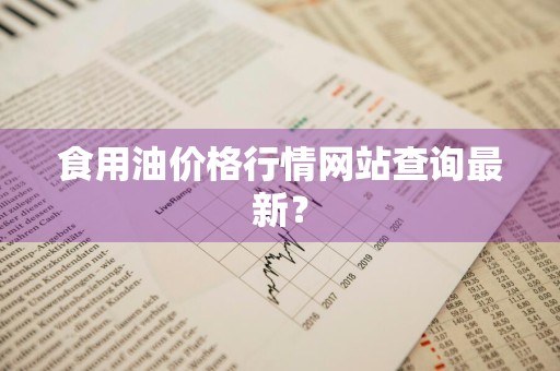 食用油价格行情网站查询最新？