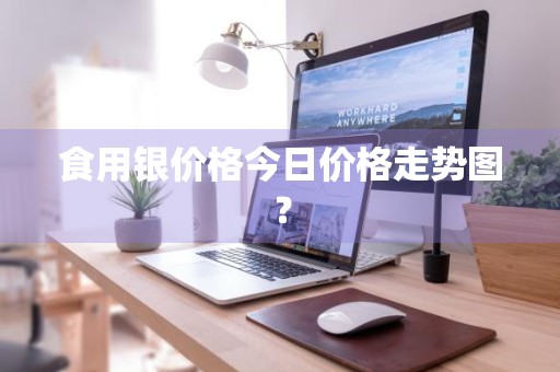 食用银价格今日价格走势图？