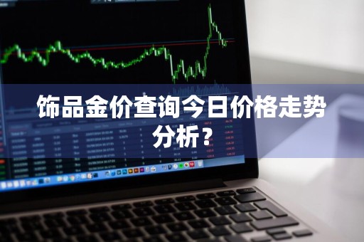 饰品金价查询今日价格走势分析？