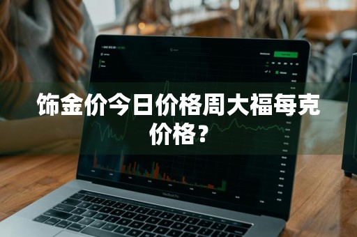 饰金价今日价格周大福每克价格?