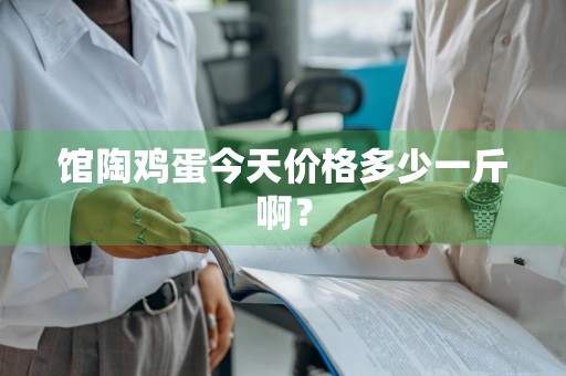 馆陶鸡蛋今天价格多少一斤啊?