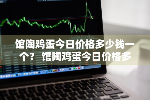 馆陶鸡蛋今日价格多少钱一个？ 馆陶鸡蛋今日价格多少钱一个啊