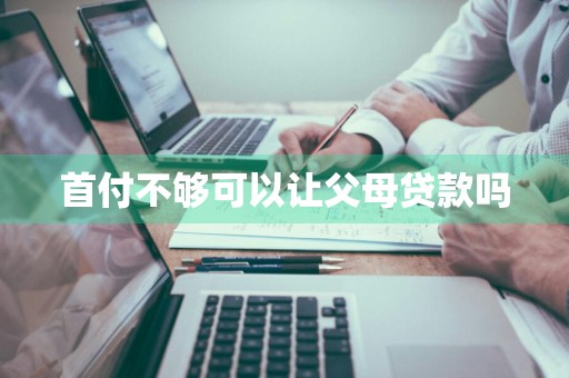 首付不够可以让父母贷款吗