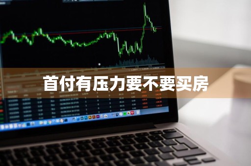首付有压力要不要买房