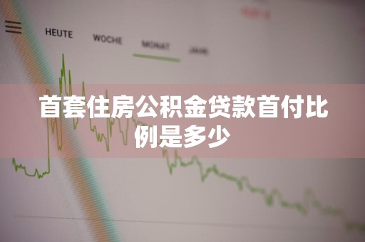 首套住房公积金贷款首付比例是多少