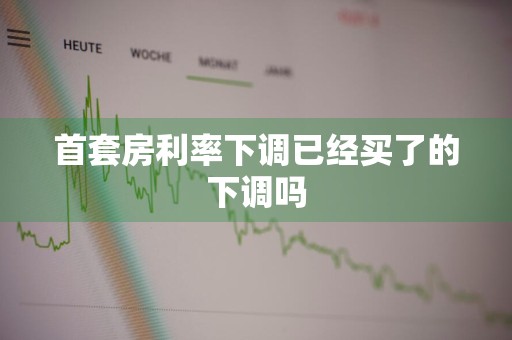 首套房利率下调已经买了的下调吗
