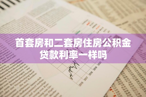 首套房和二套房住房公积金贷款利率一样吗