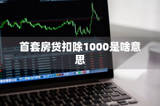 首套房贷扣除1000是啥意思