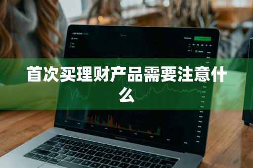 首次买理财产品需要注意什么