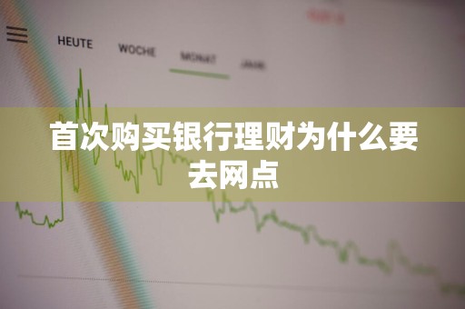 首次购买银行理财为什么要去网点