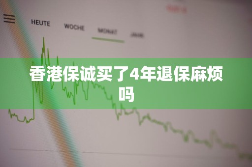 香港保诚买了4年退保麻烦吗