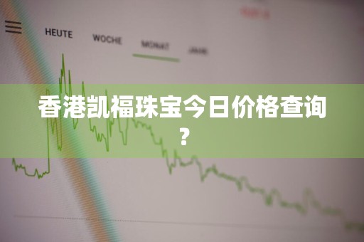 香港凯福珠宝今日价格查询？