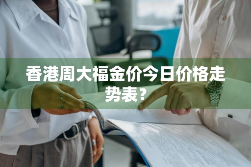 香港周大福金价今日价格走势表?