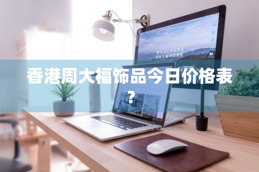 香港周大福饰品今日价格表？