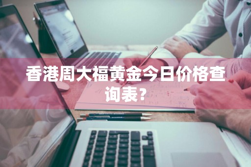 香港周大福黄金今日价格查询表?
