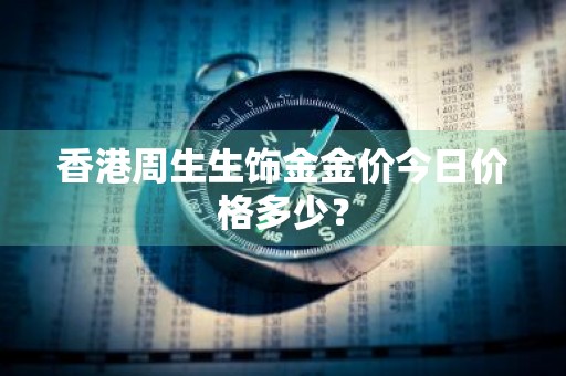 香港周生生饰金金价今日价格多少？