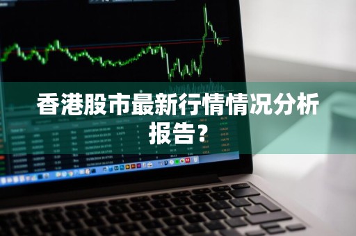 香港股市最新行情情况分析报告？