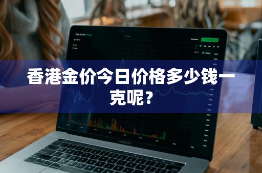 香港金价今日价格多少钱一克呢？