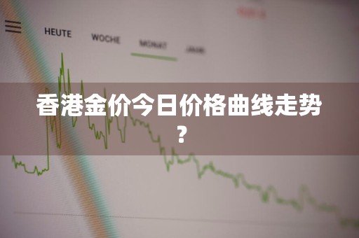 香港金价今日价格曲线走势？