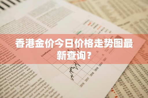 香港金价今日价格走势图最新查询?