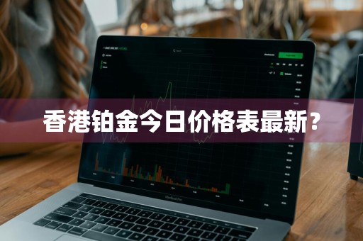 香港铂金今日价格表最新？