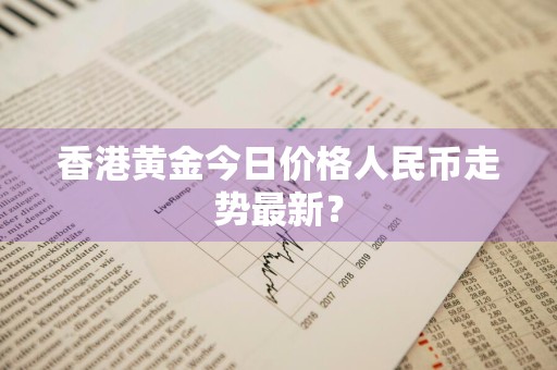 香港黄金今日价格人民币走势最新？