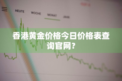 香港黄金价格今日价格表查询官网？