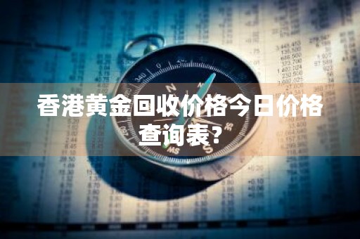 香港黄金回收价格今日价格查询表？