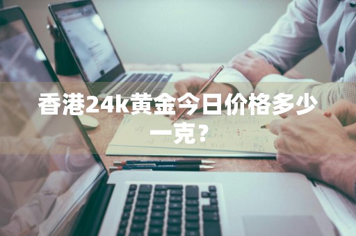 香港24k黄金今日价格多少一克？