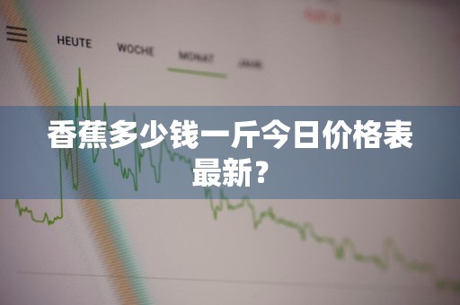 香蕉多少钱一斤今日价格表最新？