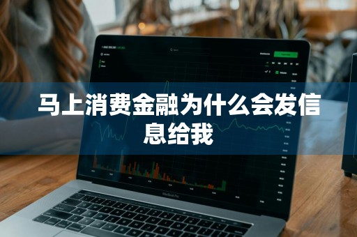 马上消费金融为什么会发信息给我