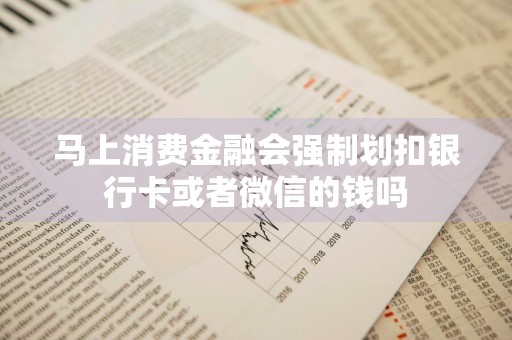 马上消费金融会强制划扣银行卡或者微信的钱吗