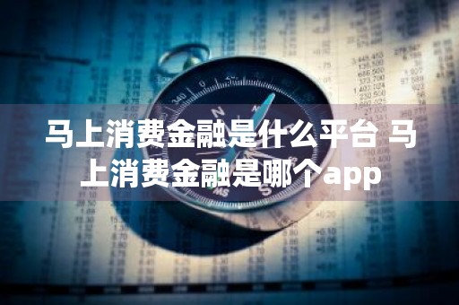 马上消费金融是什么平台 马上消费金融是哪个app