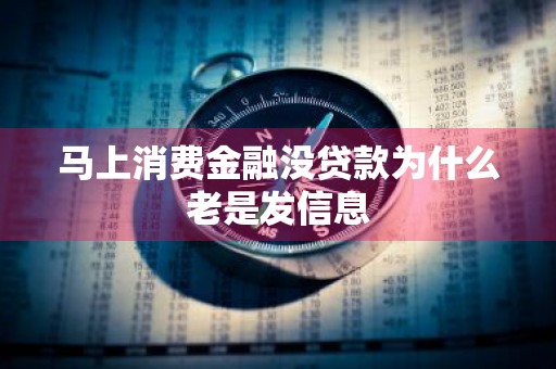 马上消费金融没贷款为什么老是发信息