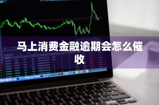 马上消费金融逾期会怎么催收