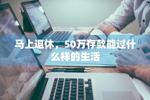 马上退休，50万存款能过什么样的生活