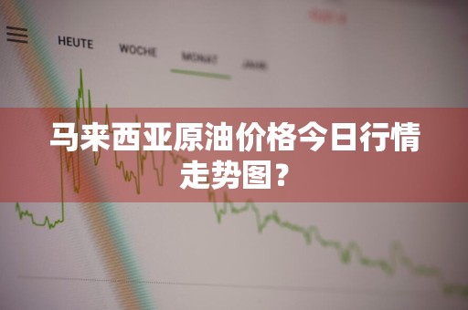 马来西亚原油价格今日行情走势图？