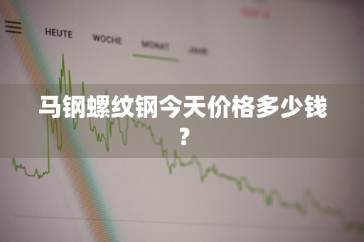 马钢螺纹钢今天价格多少钱？