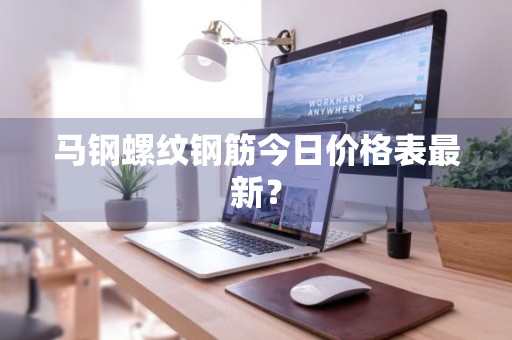 马钢螺纹钢筋今日价格表最新？