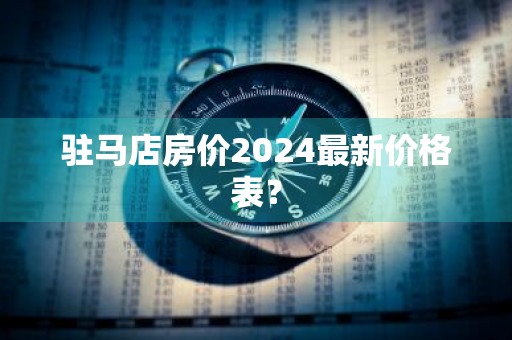 驻马店房价2024最新价格表?