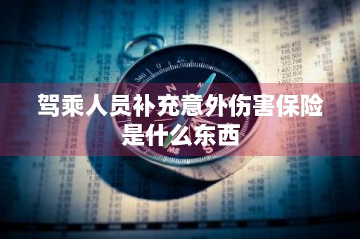 驾乘人员补充意外伤害保险是什么东西