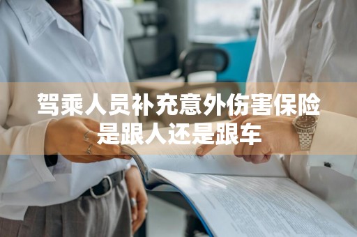 驾乘人员补充意外伤害保险是跟人还是跟车
