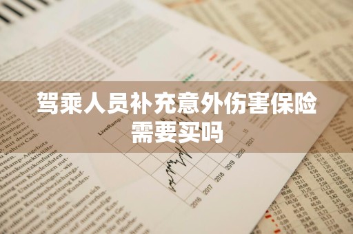 驾乘人员补充意外伤害保险需要买吗